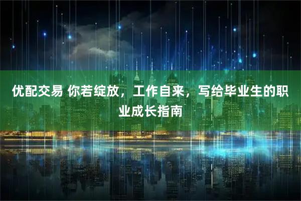 优配交易 你若绽放，工作自来，写给毕业生的职业成长指南
