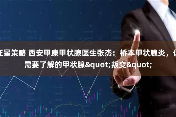 证星策略 西安甲康甲状腺医生张杰：桥本甲状腺炎，你需要了解的甲状腺"叛变"