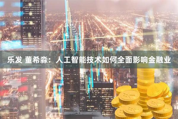 乐发 董希淼：人工智能技术如何全面影响金融业