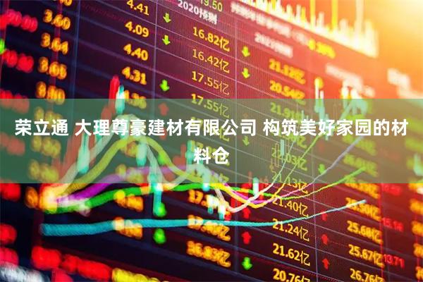 荣立通 大理尊豪建材有限公司 构筑美好家园的材料仓