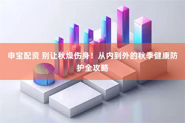申宝配资 别让秋燥伤身！从内到外的秋季健康防护全攻略