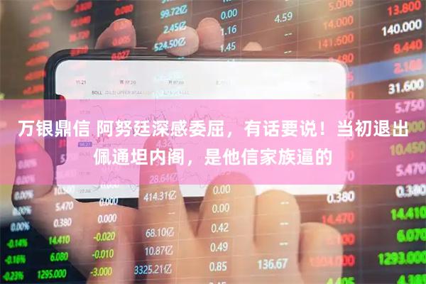 万银鼎信 阿努廷深感委屈，有话要说！当初退出佩通坦内阁，是他信家族逼的