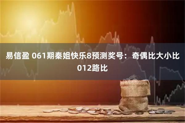易信盈 061期秦姐快乐8预测奖号：奇偶比大小比012路比