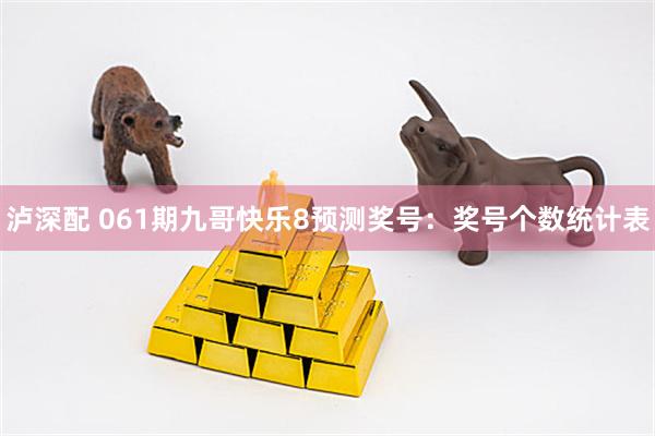 泸深配 061期九哥快乐8预测奖号：奖号个数统计表