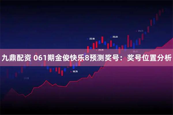九鼎配资 061期金俊快乐8预测奖号：奖号位置分析