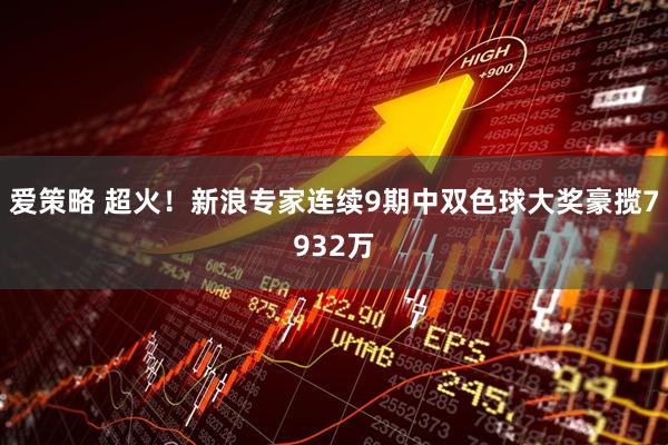 爱策略 超火！新浪专家连续9期中双色球大奖豪揽7932万