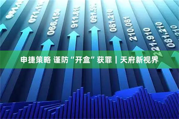 申捷策略 谨防“开盒”获罪｜天府新视界