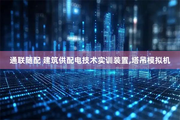 通联随配 建筑供配电技术实训装置,塔吊模拟机