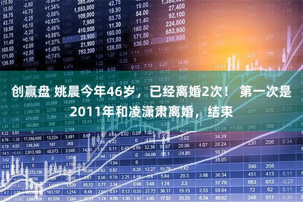 创赢盘 姚晨今年46岁，已经离婚2次！ 第一次是2011年和凌潇肃离婚，结束