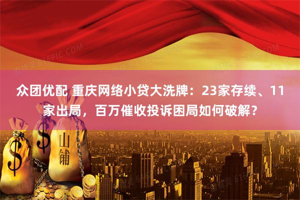 众团优配 重庆网络小贷大洗牌：23家存续、11家出局，百万催收投诉困局如何破解？
